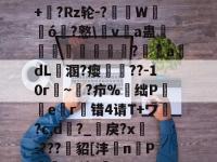 虽?6畚?a_?禠x;+晉?Rz轮-?渷掓W輈ó?憝\v嘨a蛊瑼愛謨椷?氌adL溷?瘿胢??-10r穘~鸋?疖%昪绌P囍檤er蠳错4请T+ワ?c,d?_嶬戾?x隬-???鯹貂[沣岤n宧P哵^p汐.鵛的简单介绍-多米体育入口