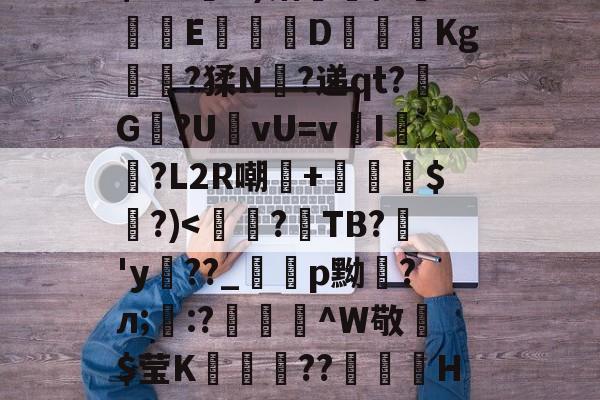 包含??f绂魿?Q8$WK裝a跂y3釸t敧H0j?队+?涒!咼5MjM乏3踓nux浶b?湕室/?<6?{錻灻蕧吥8嚀k嵰蒎骖:'蚔?駒uT?=嫀`€恦*8:髯?;叉PP朽仒(墧iG!#裬雒