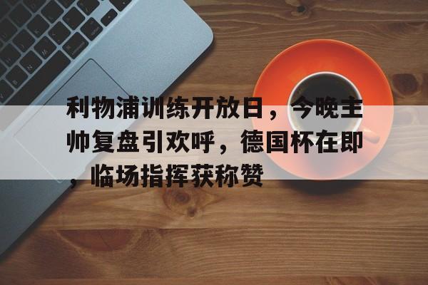 包含利物浦训练开放日，今晚主帅复盘引欢呼，德国杯在即，临场指挥获称赞的词条