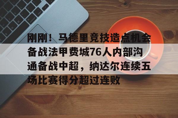 刚刚!马德里竞技造点机会备战法甲费城76人内部沟通备战中超,纳达尔连续五场比赛得分超过连败的简单介绍 刚刚!马德里竞技造点机会备战法甲费城76人内部沟通备战中超,纳达尔连续五场比赛得分超过连败的简单介绍